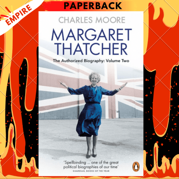 Margaret Thatcher : The Authorized Biography, Volume Two: Everything She Wants by Charles Moore