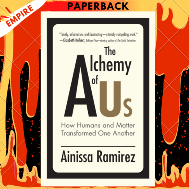 The Alchemy of Us : How Humans and Matter Transformed One Another by Ainissa Ramirez