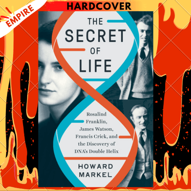 The Secret of Life : Rosalind Franklin, James Watson, Francis Crick, and the Discovery of DNA's Double Helix by Howard Markel