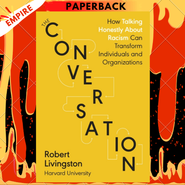 The Conversation : How Talking Honestly About Racism Can Transform Individuals and Organizations by Robert Livingston