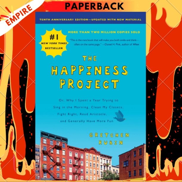 The Happiness Project, Tenth Anniversary Edition : Or, Why I Spent a Year Trying to Sing in the Morning, Clean My Closets, Fight Right, Read Aristotle, and Generally Have More Fun by Gretchen Rubin