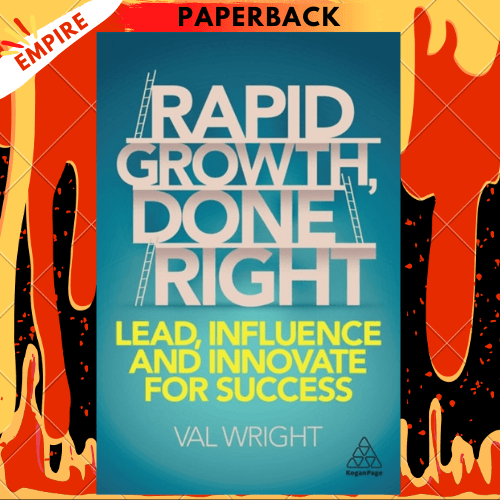 Rapid Growth, Done Right : Lead, Influence and Innovate for Success by Val Wright