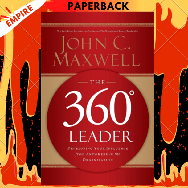 The 360 Degree Leader: Developing Your Influence from Anywhere in the Organization by John C. Maxwell