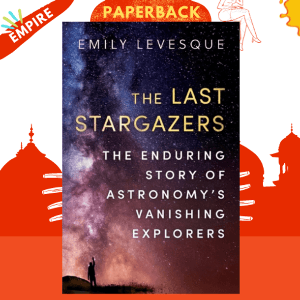 The Last Stargazers : The Enduring Story of Astronomy's Vanishing Explorers by Emily Levesque