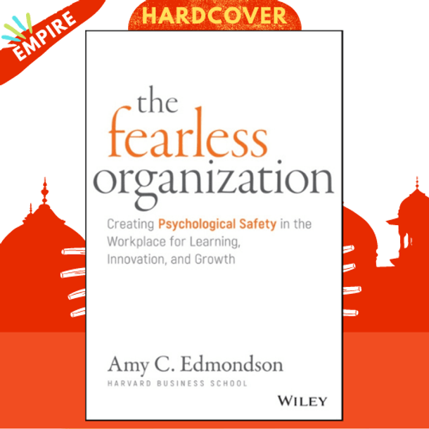 The Fearless Organization : Creating Psychological Safety in the Workplace for Learning, Innovation, and Growth by Amy C. Edmondson