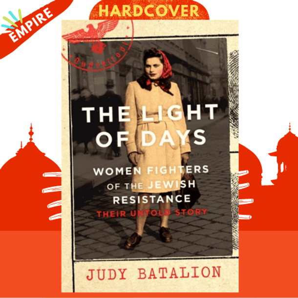 The Light of Days : Women Fighters of the Jewish Resistance - A New York Times Bestseller by Judy Batalion