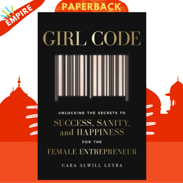 Girl Code : Unlocking the Secrets to Success, Sanity and Happiness for the Female Entrepreneur by Cara Alwill Leyba