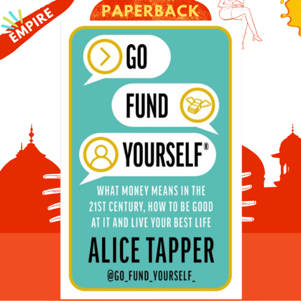 Go Fund Yourself : What Money Means in the 21st Century, How to be Good at it and Live Your Best Life by Alice Tapper