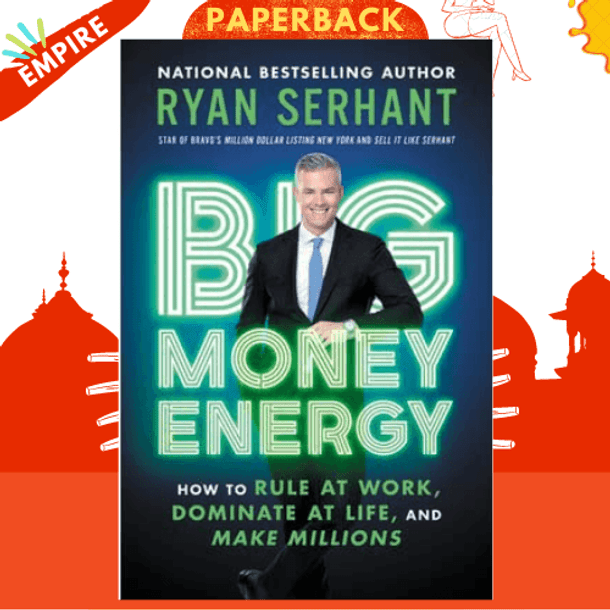 Big Money Energy : How to Rule at Work, Dominate at Life, and Make Millions by Ryan Serhant