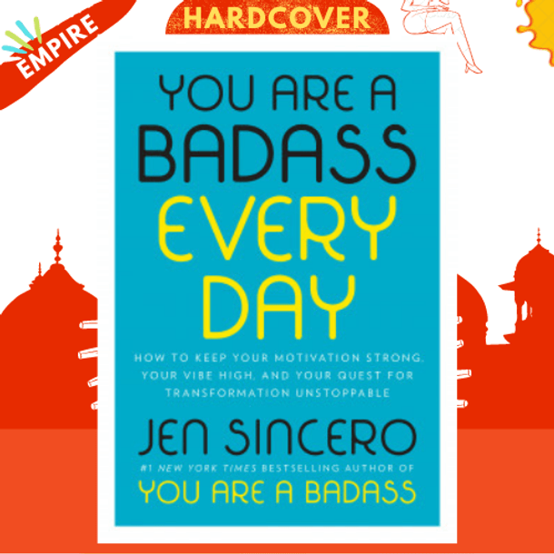 You Are a Badass Every Day : How to Keep Your Motivation Strong, Your Vibe High, and Your Quest for Transformation Unstoppable by Jen Sincero