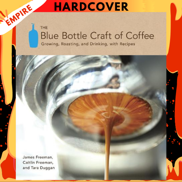 The Blue Bottle Craft of Coffee: Growing, Roasting, and Drinking, with Recipes by James Freeman, Caitlin Freeman, Tara Duggan