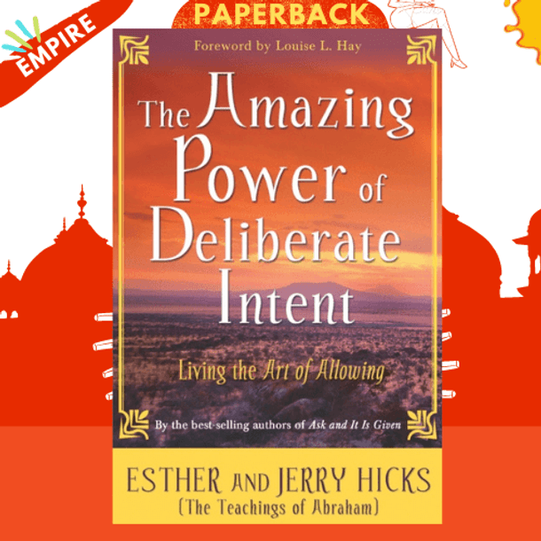 The Amazing Power of Deliberate Intent : Living the Art of Allowing by Esther Hicks
