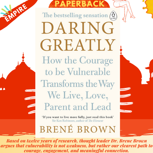 Daring Greatly : How the Courage to Be Vulnerable Transforms the Way We Live, Love, Parent, and Lead by Brene Brown