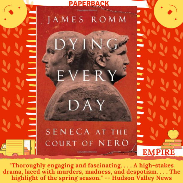 Dying Every Day: Seneca at the Court of Nero by James Romm