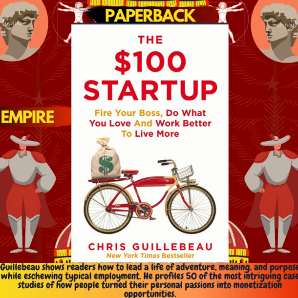 The $100 Startup : Fire Your Boss, Do What You Love and Work Better To Live More by Chris Guillebeau