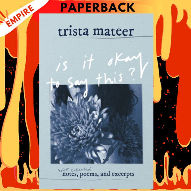 Is It Okay To Say This?: Brief Collected Notes, Poems, and Excerpts by Trista Mateer