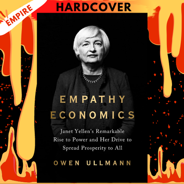 Empathy Economics: Janet Yellen's Remarkable Rise to Power and Her Drive to Spread Prosperity to All by Owen Ullmann