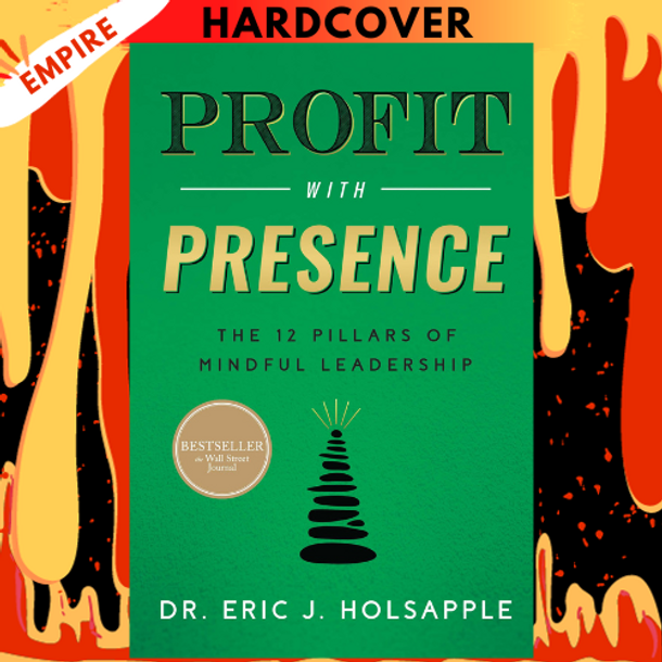 Profit with Presence: The Twelve Pillars of Mindful Leadership by Eric J. Holsapple