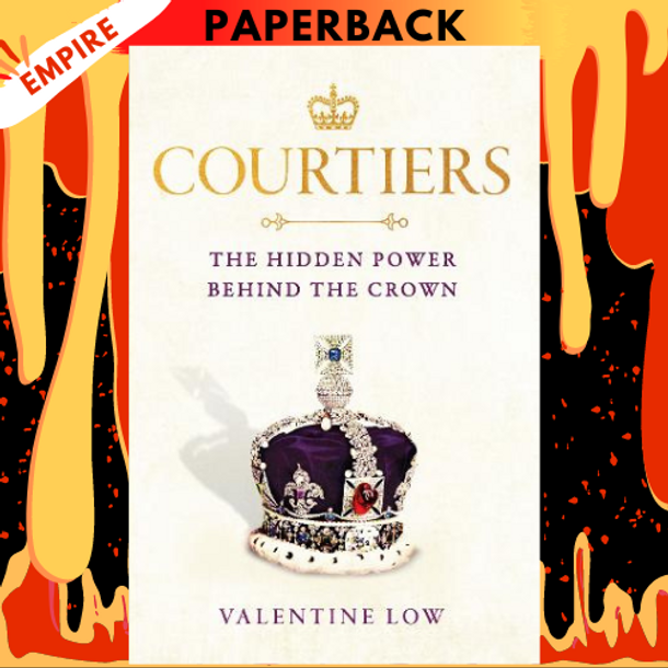 Courtiers: Intrigue, Ambition, and the Power Players Behind the House of Windsor by Valentine Low