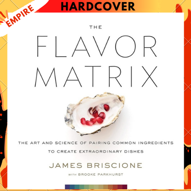 The Flavor Matrix: The Art and Science of Pairing Common Ingredients to Create Extraordinary Dishes by James Briscione, Brooke Parkhurst