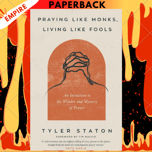 Praying Like Monks, Living Like Fools: An Invitation to the Wonder and Mystery of Prayer by Tyler Staton