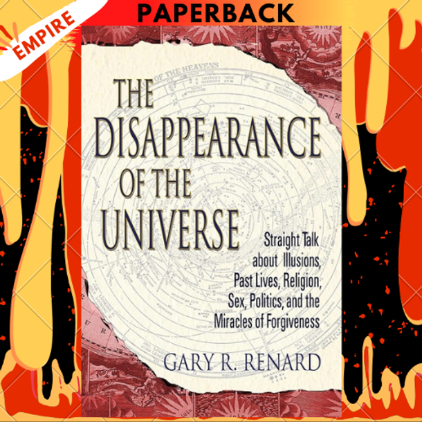 The Disappearance of the Universe: Straight Talk about Illusions, Past Lives, Religion, Sex, Politics, and the Mira cles of Forgiveness by Gary R. Renard