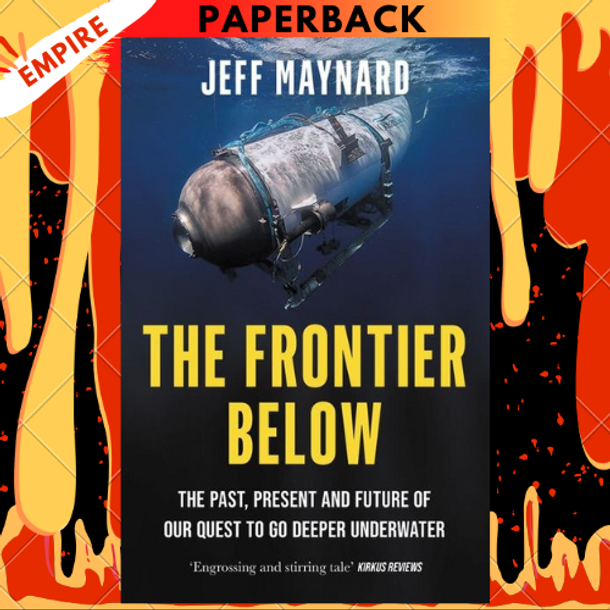 The Frontier Below: The Past, Present and Future of Our Quest to Go Deeper Underwater by Jeff Maynard