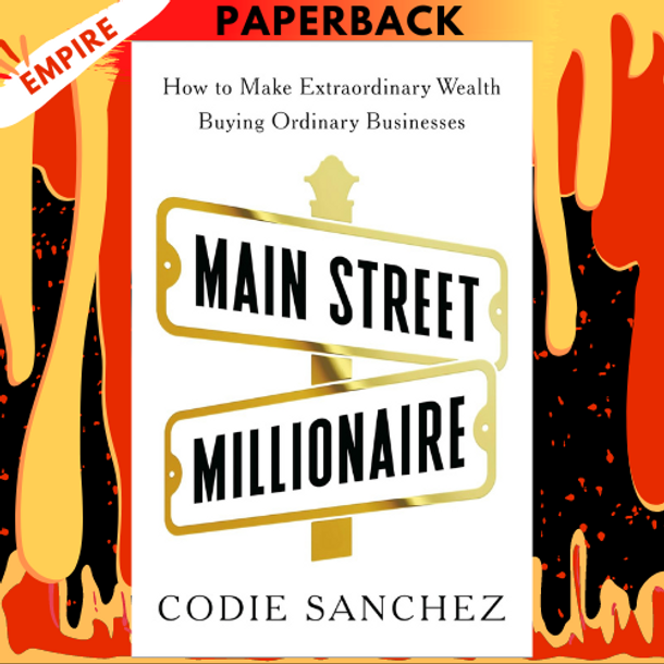 Main Street Millionaire: How to Make Extraordinary Wealth Buying Ordinary Businesses by Codie Sanchez