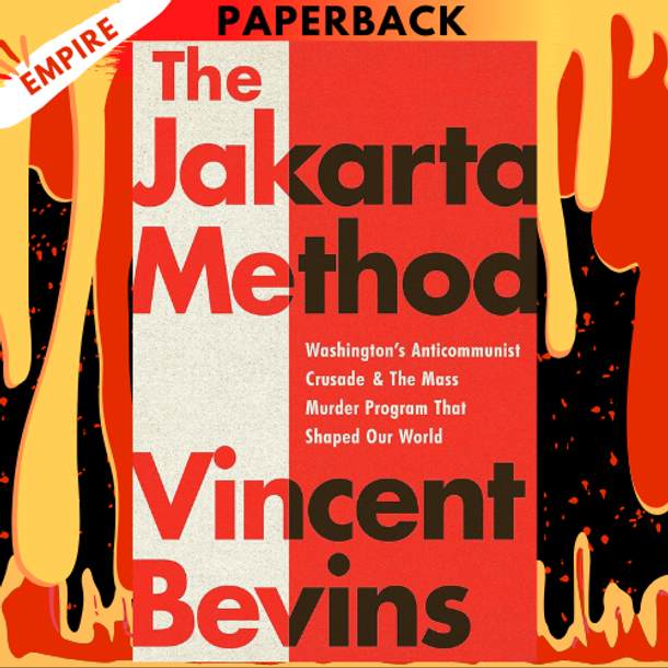 The Jakarta Method: Washington's Anticommunist Crusade and the Mass Murder Program that Shaped Our World by Vincent Bevins