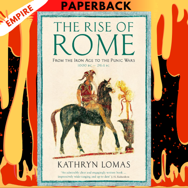 The Rise of Rome: From the Iron Age to the Punic Wars (1000 BC – 264 BC) by Dr Kathryn Lomas