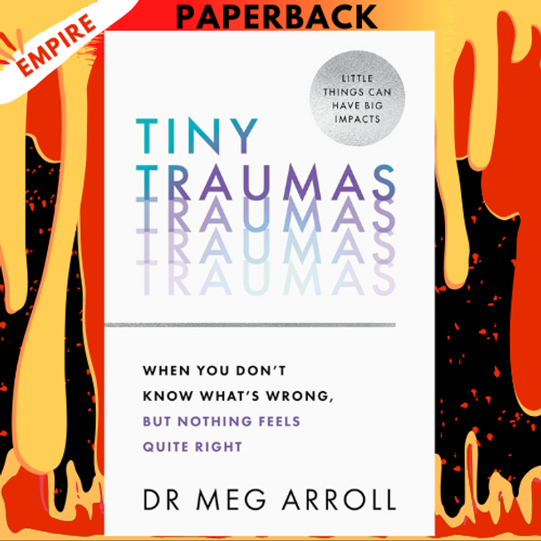 Tiny Traumas: When You Don't Know What's Wrong, but Nothing Feels Quite Right by Meg Arroll