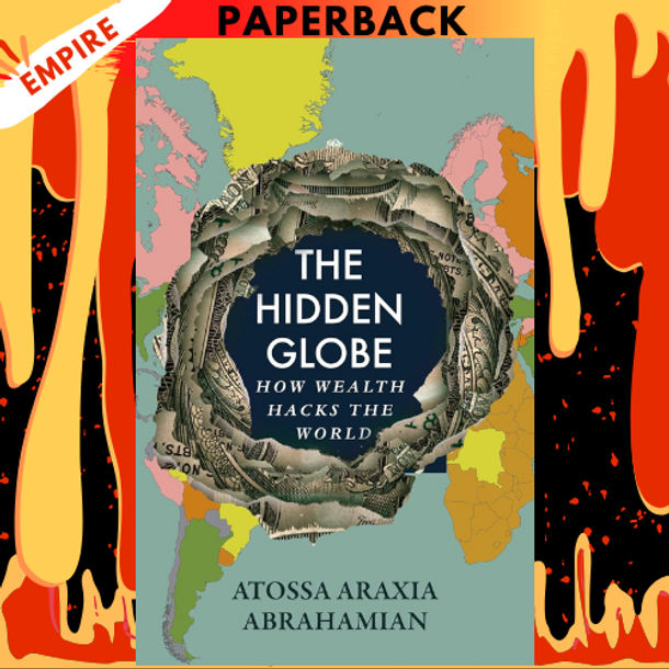The Hidden Globe: How Wealth Hacks the World by Atossa Araxia Abrahamian