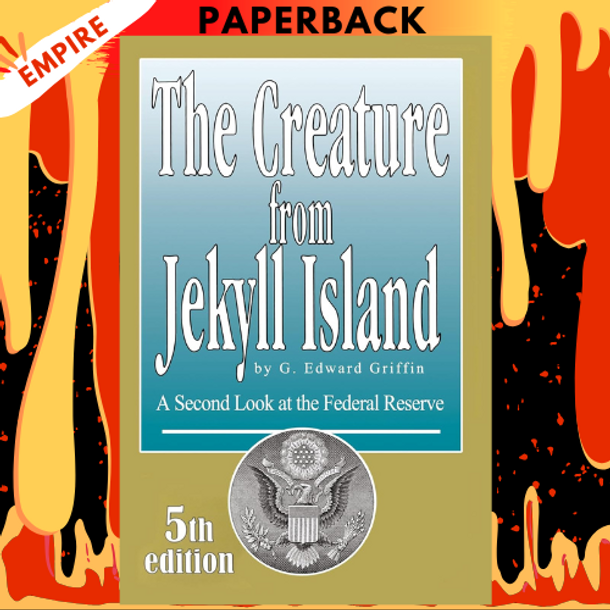 The Creature from Jekyll Island: A Second Look at the Federal Reserve by G Edward Griffin