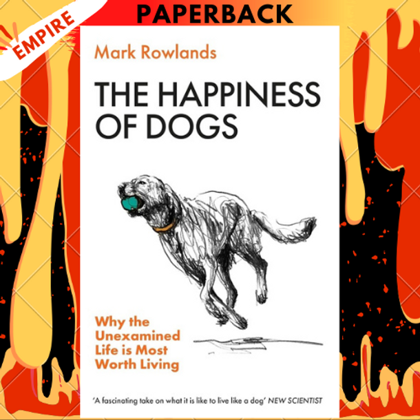 The Happiness of Dogs: Why the Unexamined Life Is Most Worth Living by Mark Rowlands