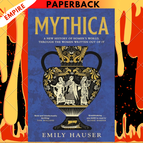 Mythica: A New History of Homer’s World, Through the Women Written Out of It by Emily Hauser