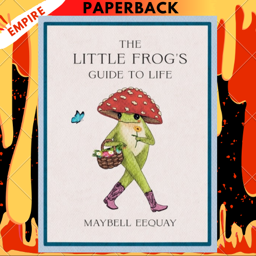 The Little Frog's Guide to Life: Love, Advice and Inspiration for Every Day from the Internet’s Beloved Mushroom Frog by Maybell Eequay