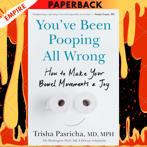 You've Been Pooping All Wrong: How to Make Your Bowel Movements a Joy by Trisha Pasricha MD, MPH