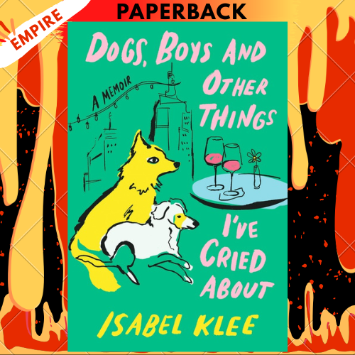Dogs, Boys and Other Things I've Cried About by Isabel Klee
