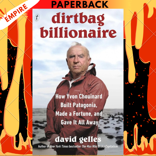 Dirtbag Billionaire: How Yvon Chouinard Built Patagonia, Made a Fortune, and Gave It All Away by David Gelles