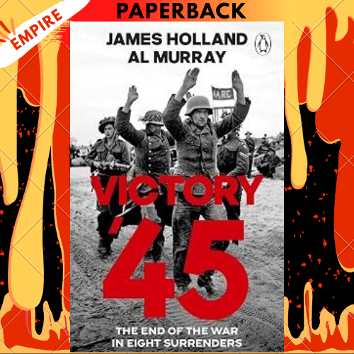 Victory '45: The End of the War in Eight Surrenders by James Holland