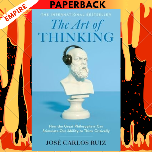 The Art of Thinking: How the Great Philosophers Can Stimulate Our Ability to Think Critically by Jose Carlos Ruiz