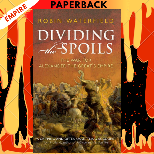 Dividing the Spoils: The War for Alexander the Great's Empire (Ancient Warfare and Civilization) by Robin Waterfield