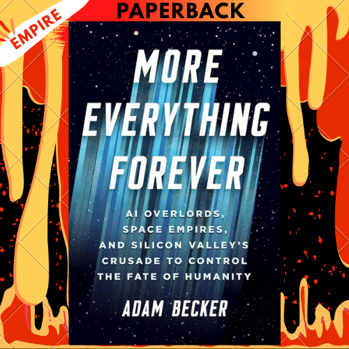 More Everything Forever: AI Overlords, Space Empires, and Silicon Valley's Crusade to Control the Fate of Humanity by Adam Becker
