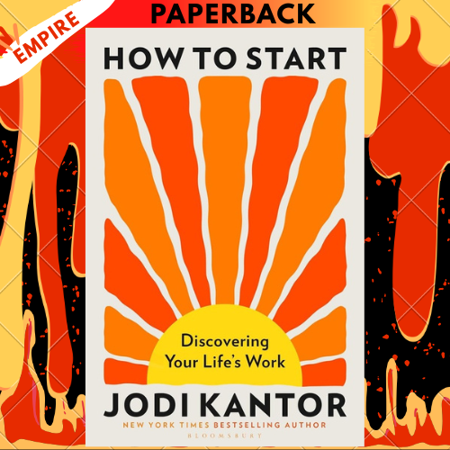 How to Start: Discovering Your Life's Work - From The Pulitzer Prize-Winning Journalist by Jodi Kantor