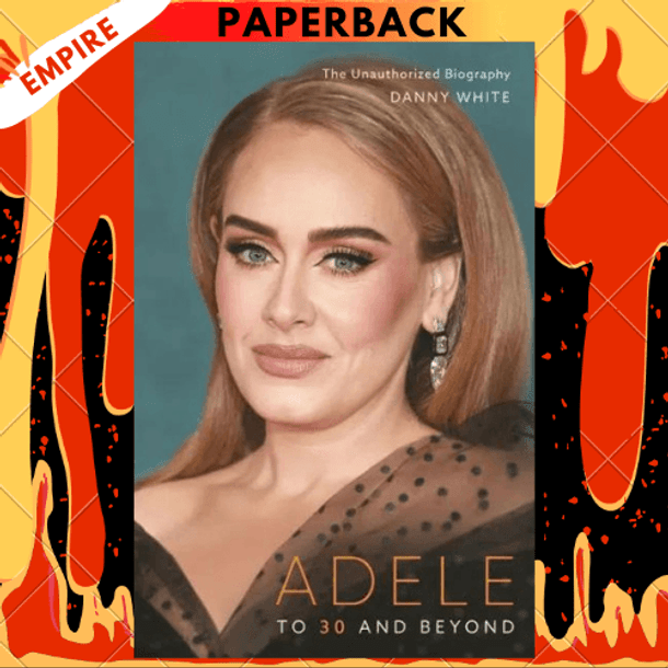 Adele: To 30 and Beyond - The Unauthorized Biography by Danny White