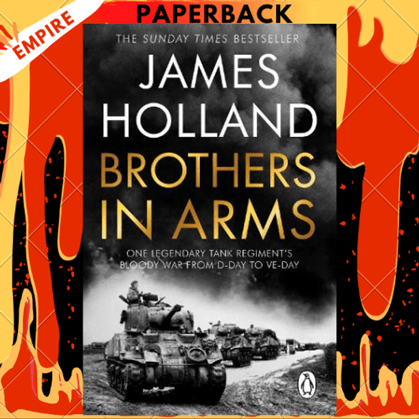 Brothers in Arms: One Legendary Tank Regiment's Bloody War From D-Day to VE-Day by James Holland Brothers in Arms: One Legendary Tank Regiment's Bloody War From D-Day to VE-Day by James Holland