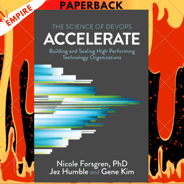 Accelerate: The Science of Lean Software and DevOps: Building and Scaling High Performing Technology Organizations by Nicole Forsgren, PhD, Jez Humble, Gene Kim