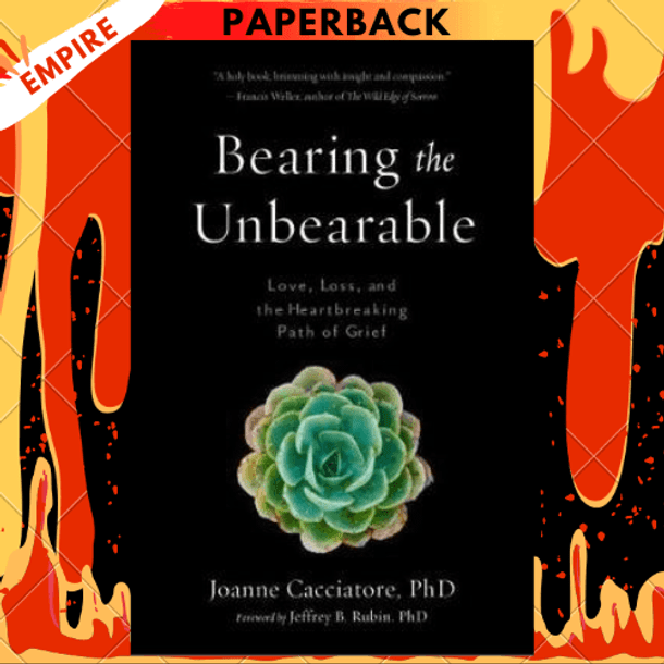 Bearing the Unbearable: Love, Loss, and the Heartbreaking Path of Grief by Joanne Cacciatore, Jeffrey Rubin (Foreword by)