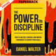 The Power of Discipline: How to Use Self Control and Mental Toughness to Achieve Your Goals by Daniel Walter