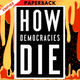 How Democracies Die: What History Reveals About Our Future by Steven Levitsky, Daniel Ziblatt